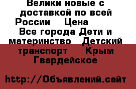 Велики новые с доставкой по всей России  › Цена ­ 700 - Все города Дети и материнство » Детский транспорт   . Крым,Гвардейское